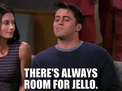 Joey from Friends declaring that there's always room for Jello